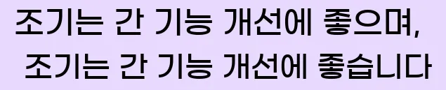  조기는 간 기능 개선에 좋으며, 조기는 간 기능 개선에 좋습니다