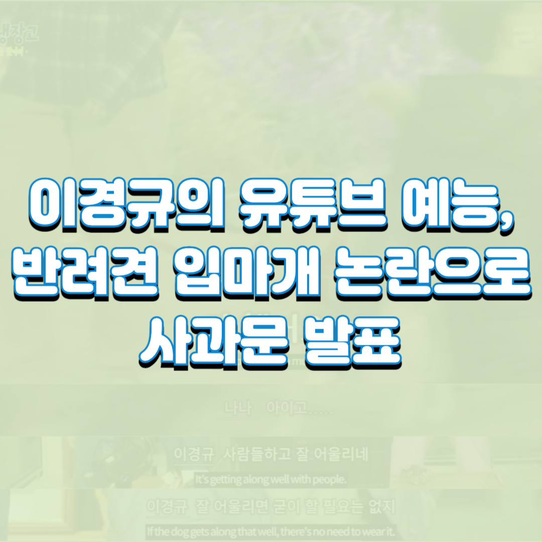  이경규의 유튜브 예능, 반려견 입마개 논란으로 사과문 발표