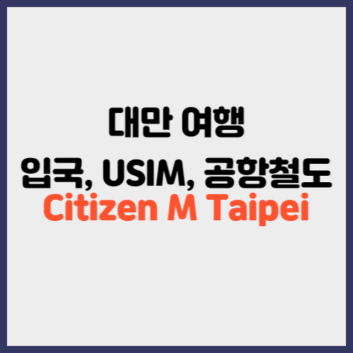 대만 여행&#44; 입국&#44; USIM&#44; 공항 철도&#44; Citizen M taipei
