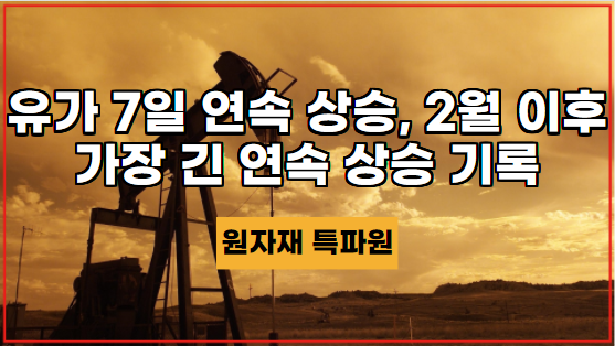  [국제유가] 미국 원유는 7일 연속 상승하여 2월 이후 가장 긴 연속 상승 기록을 세웠다.