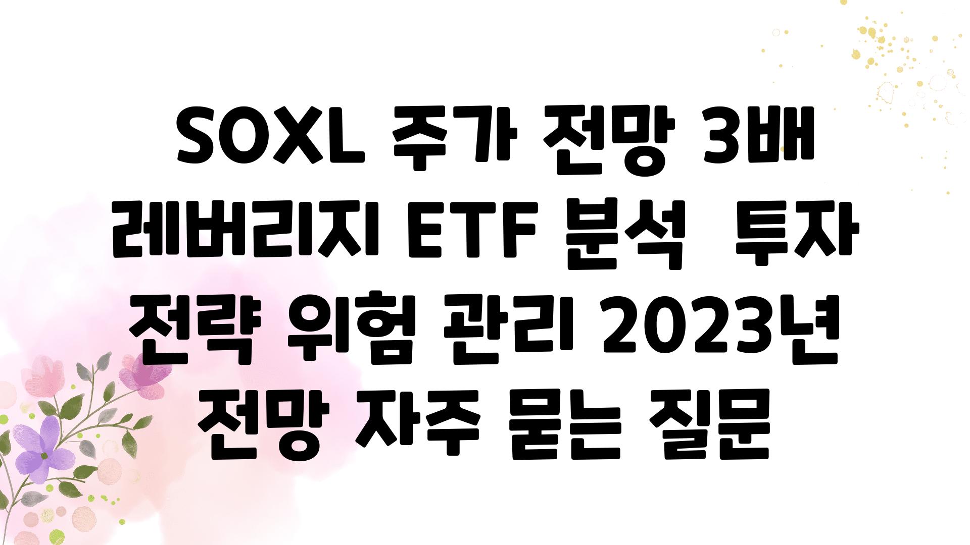  SOXL 주가 전망 3배 레버리지 ETF 분석  투자 전략 위험 관리 2023년 전망 자주 묻는 질문