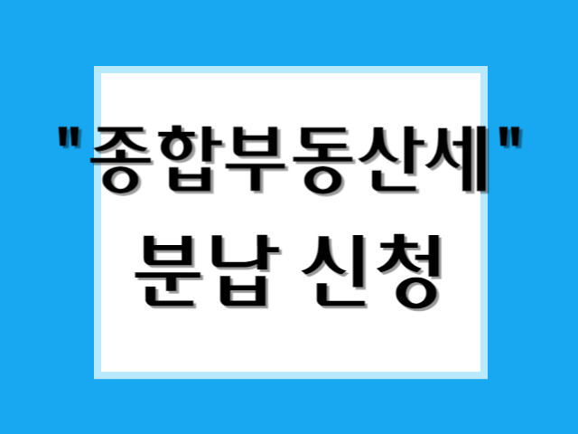 [종부세 분납신청 유의점] 분납 기준은&#44; 납부할 총 세액이 아닌 종부세만!