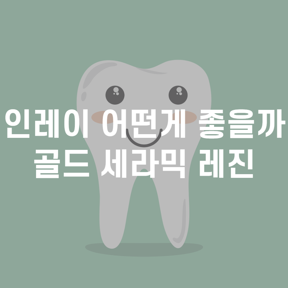  인레이 종류(골드, 세라믹, 레진) 뭐가 더 나을까?