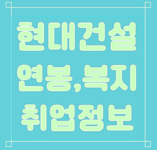 현대건설 연봉/복지/면접/기업평가 등 안내