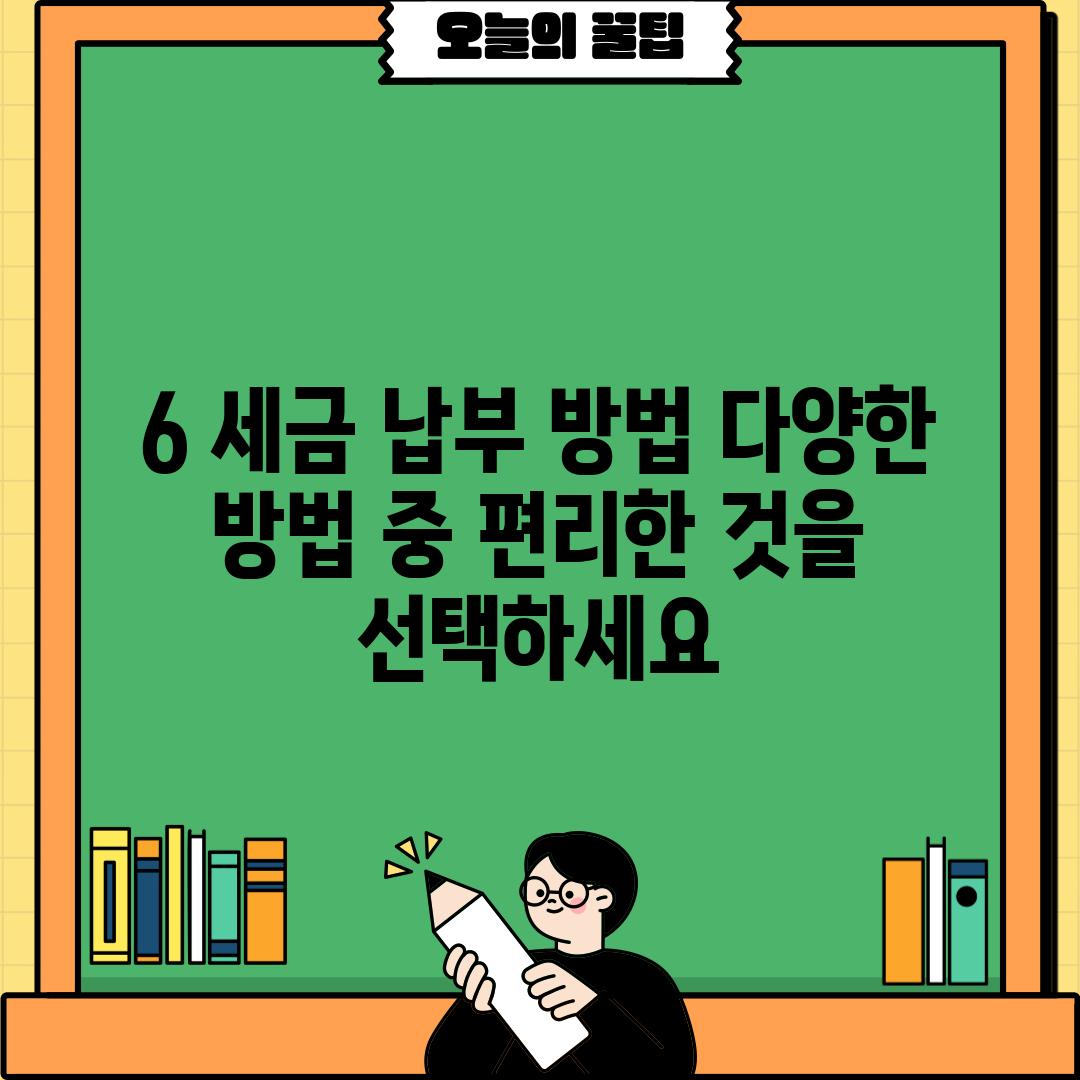 6. 세금 납부 방법: 다양한 방법 중 편리한 것을 선택하세요!