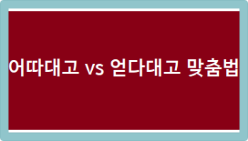 어따대고 vs 얻다대고 맞춤법