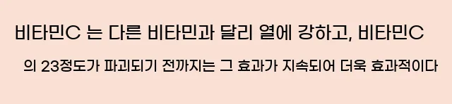  비타민C 는 다른 비타민과 달리 열에 강하고, 비타민C 의 23정도가 파괴되기 전까지는 그 효과가 지속되어 더욱 효과적이다