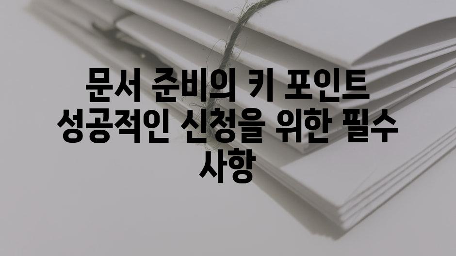 문서 준비의 키 포인트 성공적인 신청을 위한 필수 사항