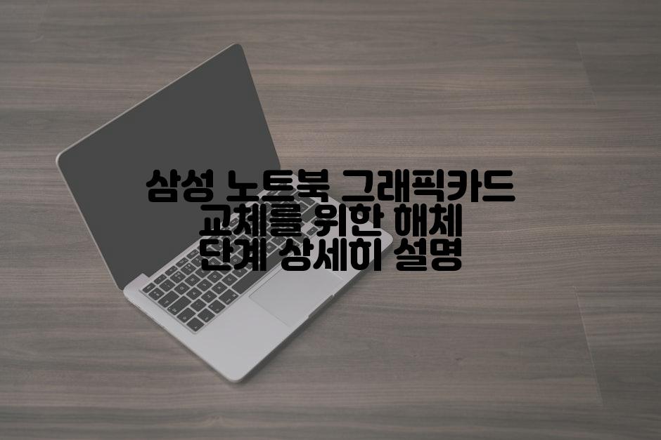 삼성 노트북 그래픽카드 교체를 위한 해체 단계 상세히 설명