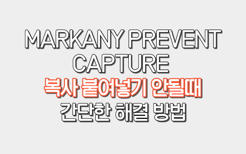  MARKANY PREVENT CAPTURE 복사 붙여넣기 안될 때 너무 간단한 해결 방법