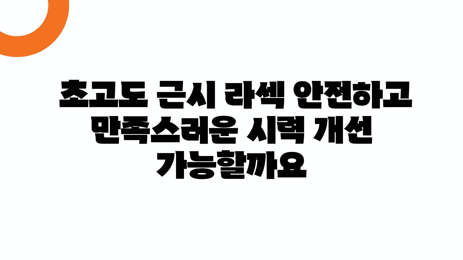  초고도 근시 라섹 안전하고 만족스러운 시력 개선 가능할까요