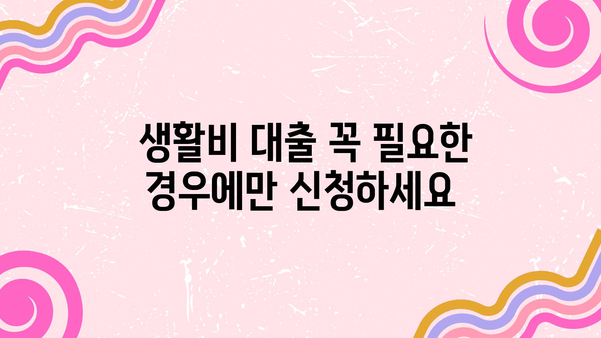  생활비 대출 꼭 필요한 경우에만 신청하세요