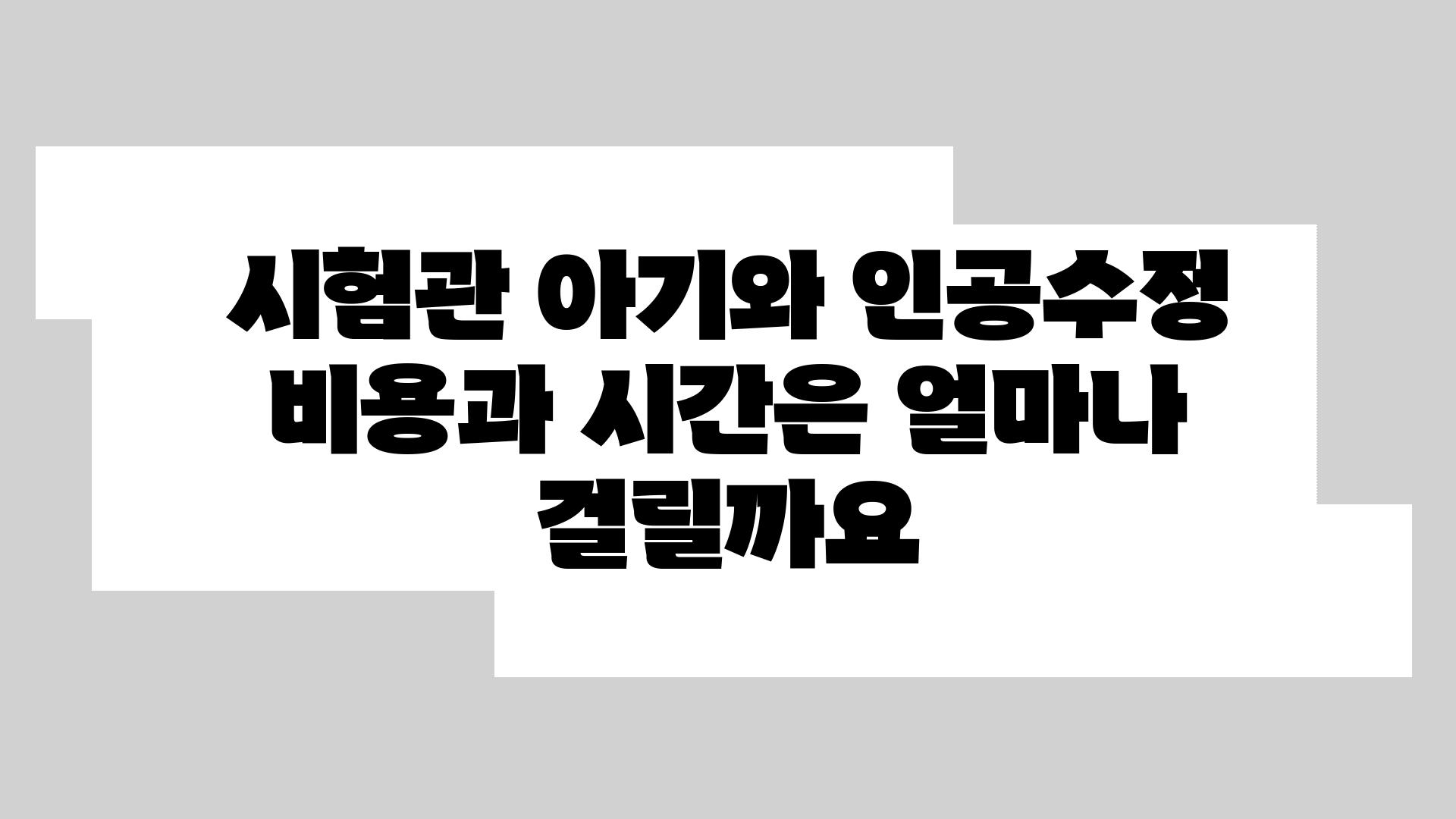 시험관 아기와 인공수정 비용과 시간은 얼마나 걸릴까요