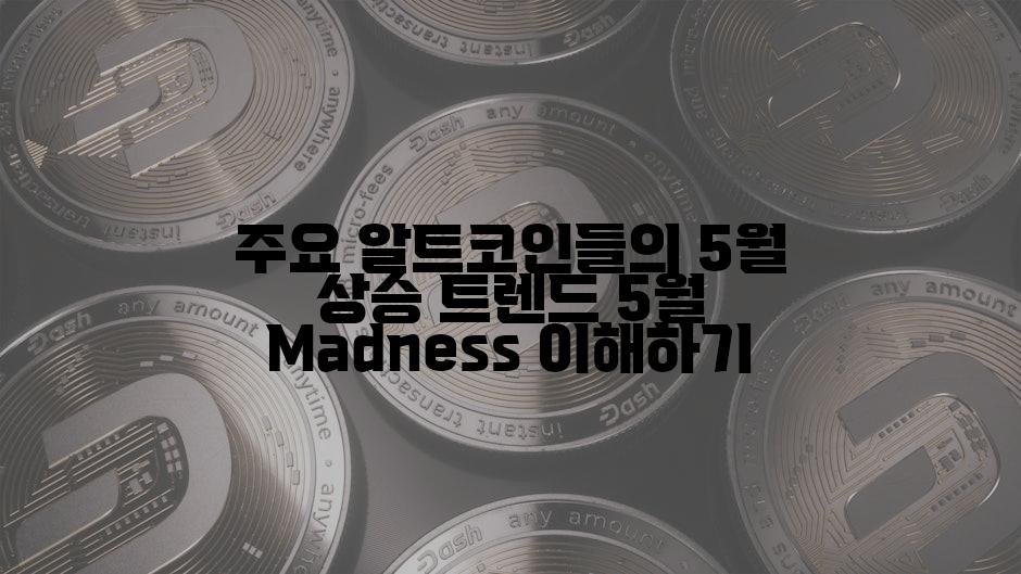 주요 알트코인들의 5월 상승 트렌드 5월 Madness 이해하기