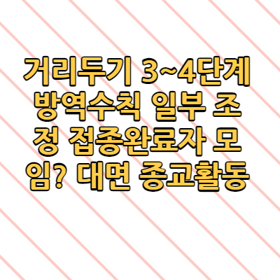  거리두기 3~4단계 방역수칙 일부 조정 접종완료자 모임? 대면 종교활동(+최근 내용 총 정리)