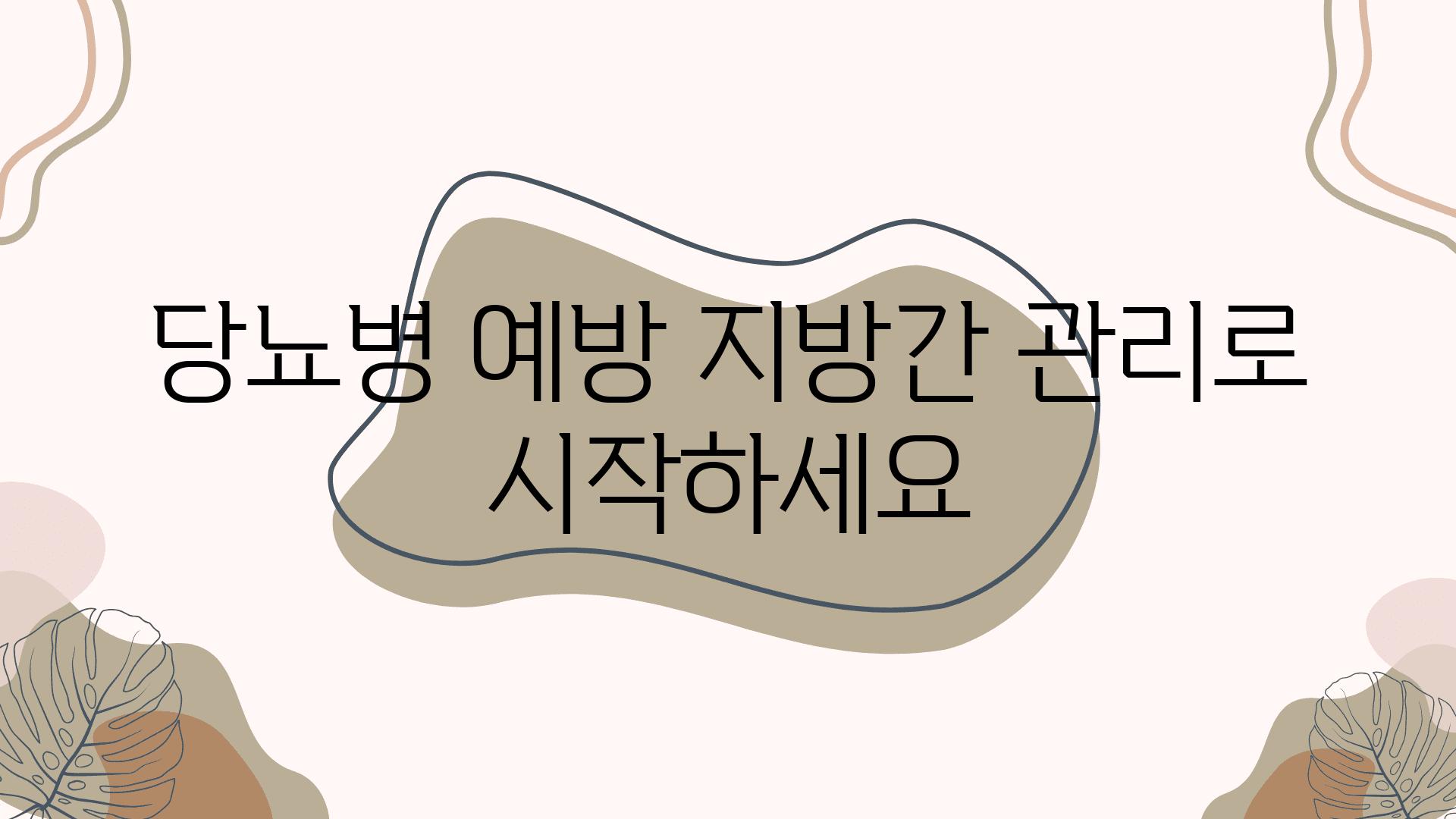 당뇨병 예방 지방간 관리로 시작하세요