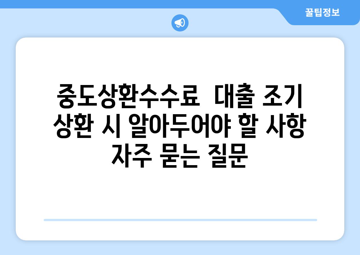 중도상환수수료  대출 조기 상환 시 알아두어야 할 사항 자주 묻는 질문