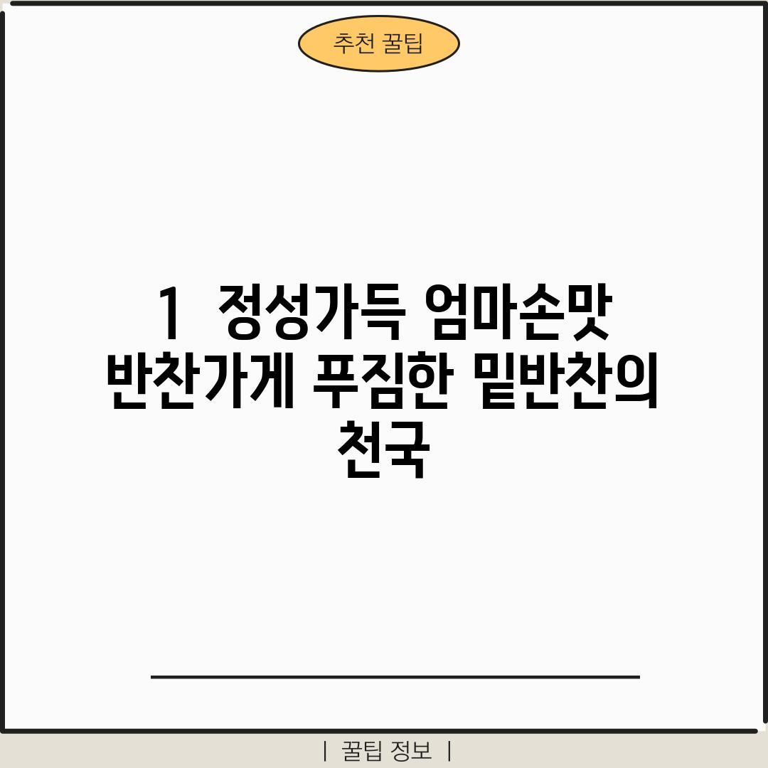 1.  "정성가득 엄마손맛" 반찬가게: 푸짐한 밑반찬의 천국