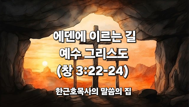  에덴에 이르는 길 _ 예수 그리스도 (창세기 3:22-24)