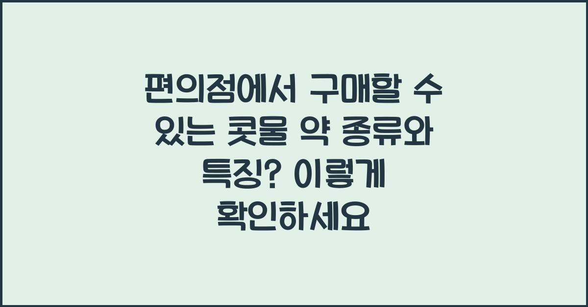 편의점에서 구매할 수 있는 콧물 약 종류와 특징  