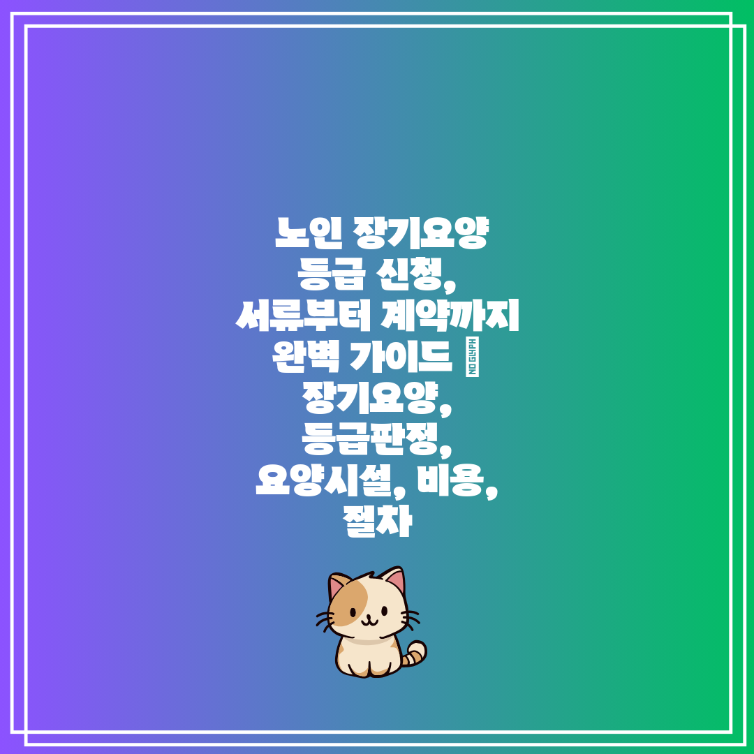  노인 장기요양 등급 신청, 서류부터 계약까지 완벽 가