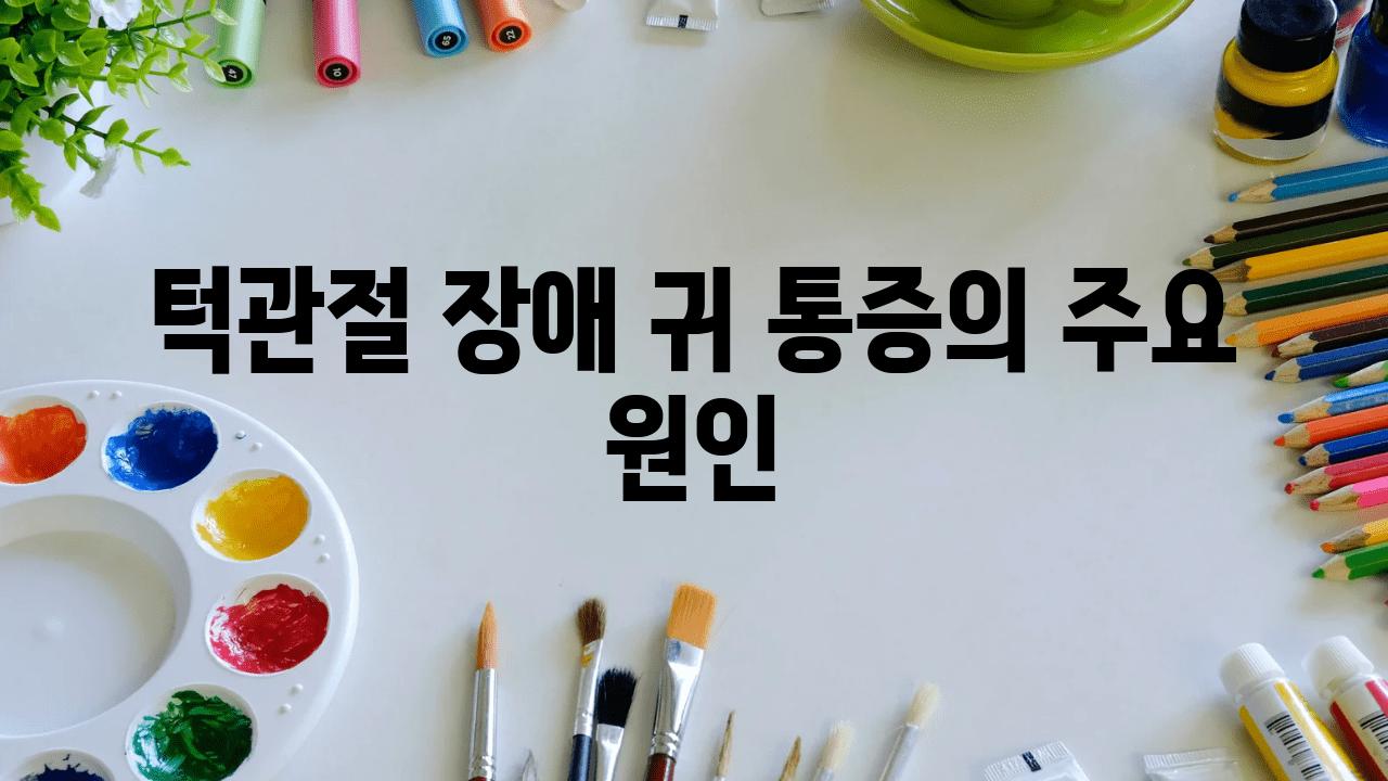 턱관절 장애 귀 통증의 주요 원인