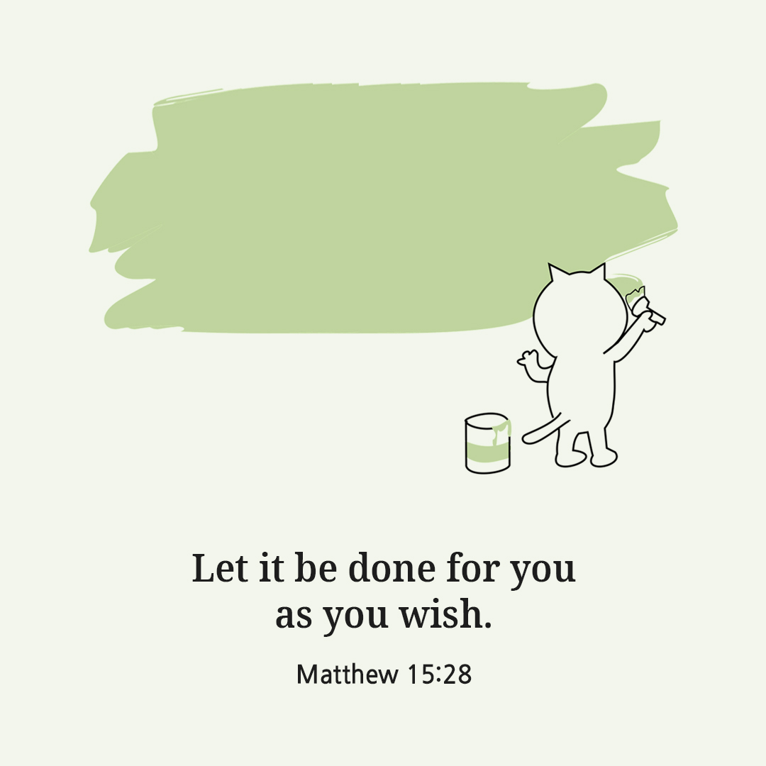 Great is your faith! Let it be done for you as you wish. (Matthew 15:28)