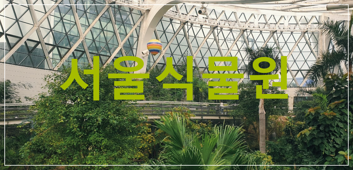  서울식물원 : 도심 속에 존재하는 아름다운 녹색의 물결
