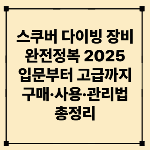 스쿠버 다이빙 장비 완전정복 2025 – 입문부터 고급까지, 구매·사용·관리법 총정리