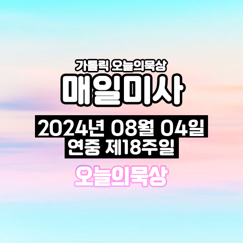 2024년 8월 4일 매일미사 연중 제18주일 오늘의 묵상