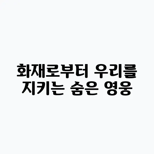 화재로부터 우리를 지키는 숨은 영웅, 소방안전관리자