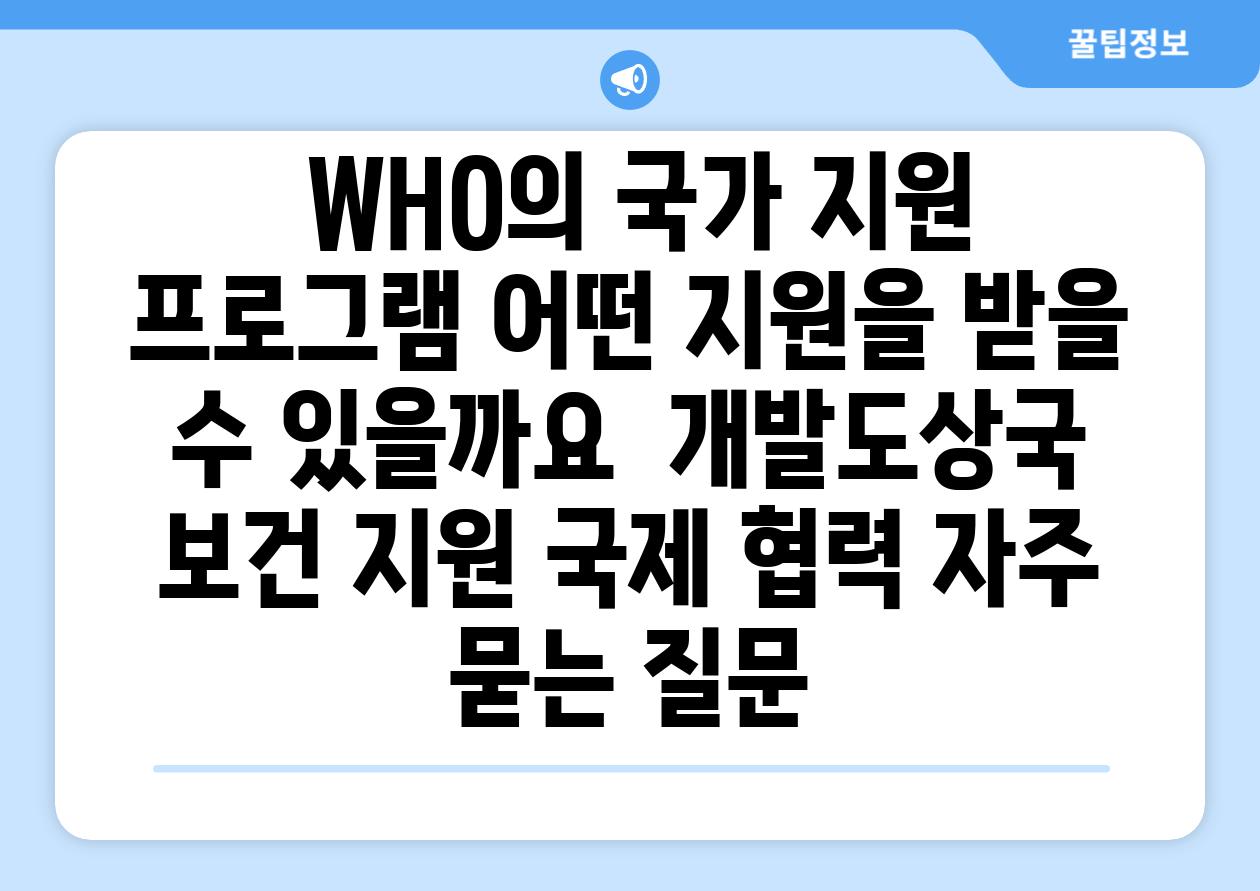  WHO의 국가 지원 프로그램 어떤 지원을 받을 수 있을까요  개발도상국 보건 지원 국제 협력 자주 묻는 질문