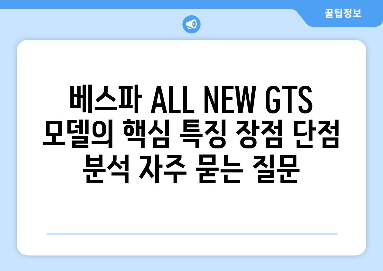 ['베스파 ALL NEW GTS 모델의 핵심 특징, 장점, 단점 분석']