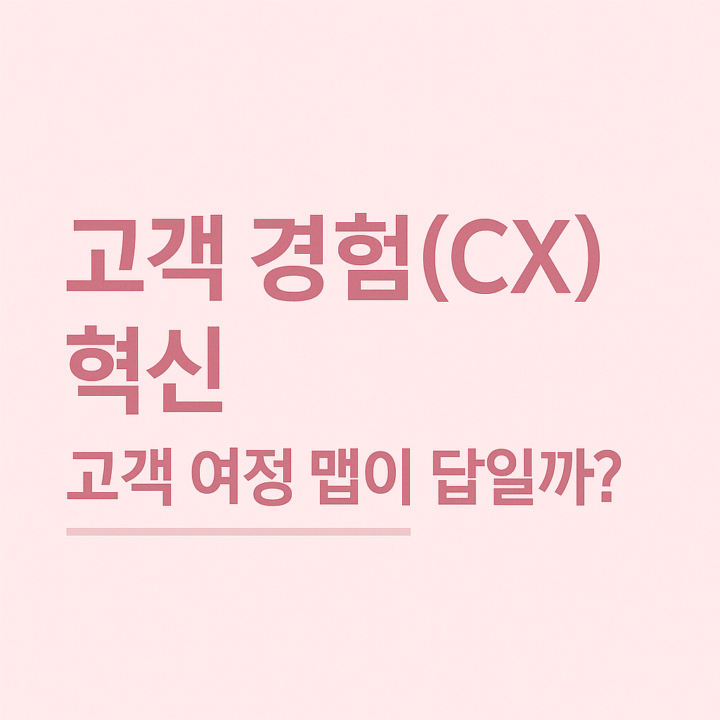 고객 경험(CX) 혁신, 고객 여정 맵이 답일까?