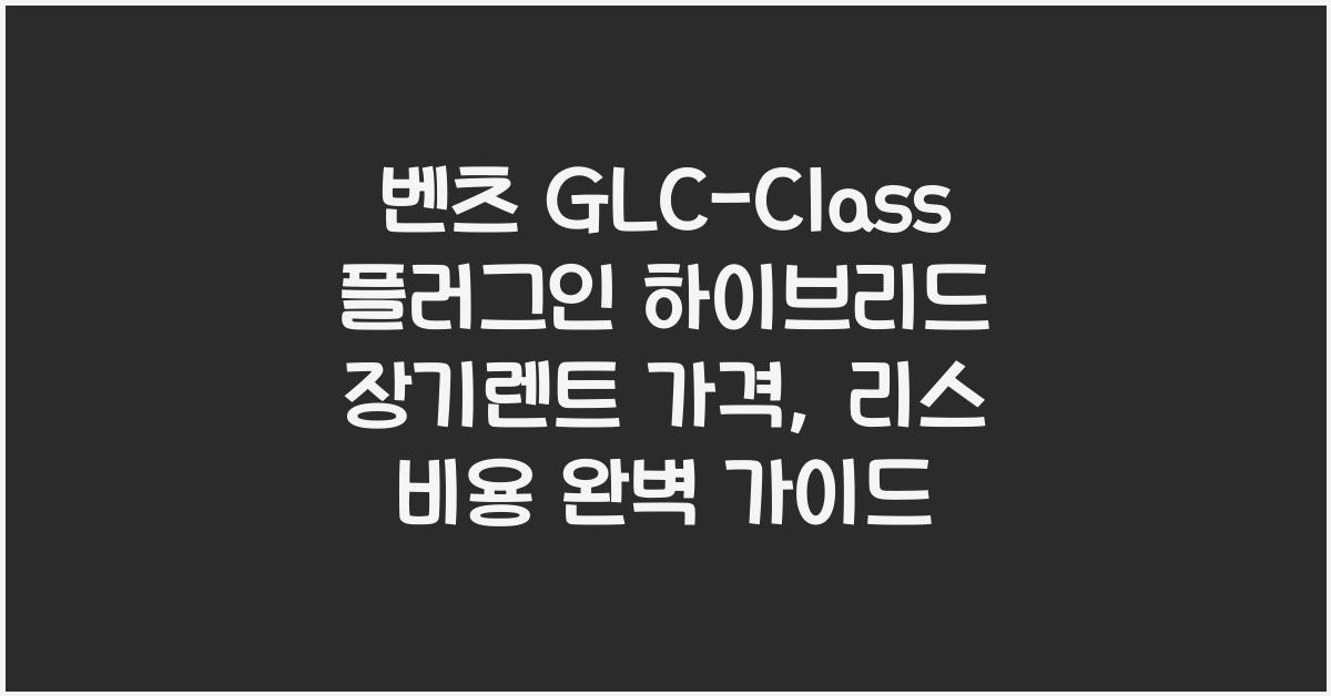 벤츠 GLC-Class 플러그인 하이브리드 장기렌트 가격, 리스 비용