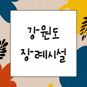 강원도 장례시설(장례식장, 화장장, 장지, 봉안, 묘지)