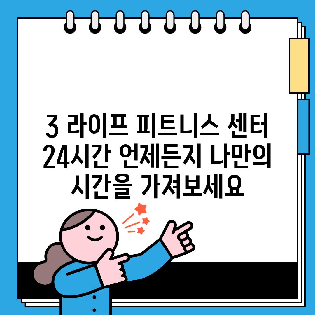 3. 라이프 피트니스 센터:  24시간 언제든지, 나만의 시간을 가져보세요.