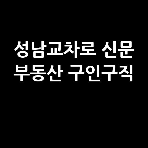 성남교차로 신문 부동산 구인구직 정보 모음