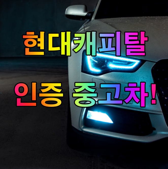  현대캐피탈 인증중고차 아직도 모르시나요?