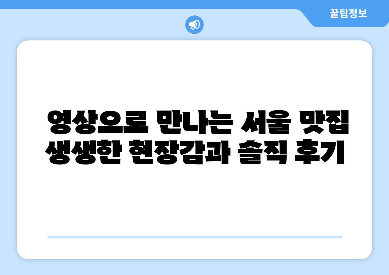 영상으로 만나는 서울 맛집 생생한 현장감과 솔직 후기
