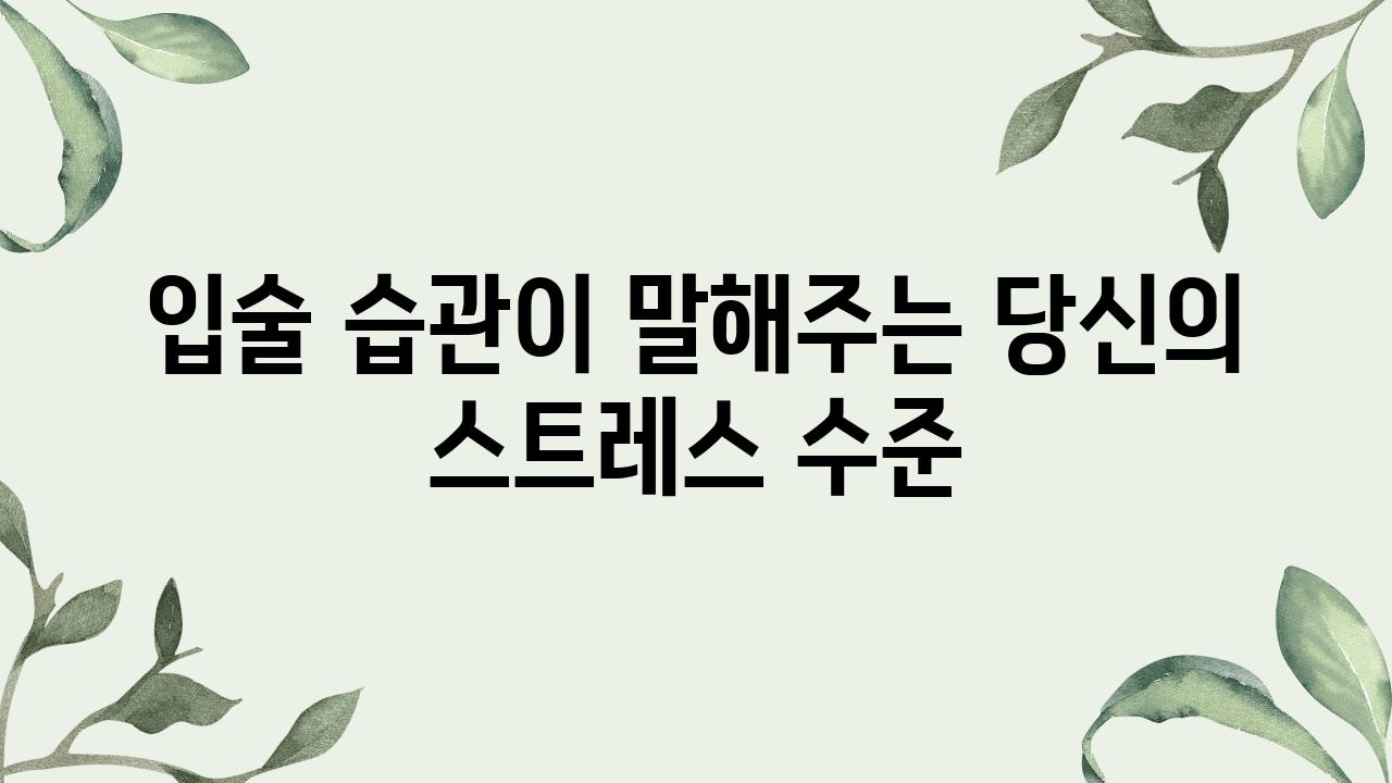 입술 습관이 말해주는 당신의 스트레스 수준