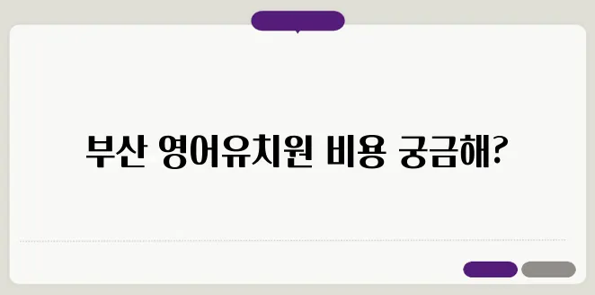 부산의 영어유치원, 비용을 투명하게 공개합니다!