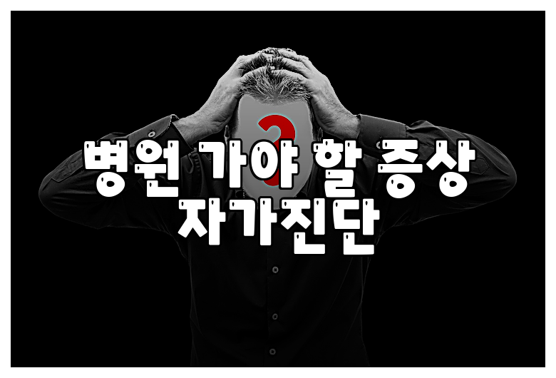 병원 가야 할 증상 자가진단