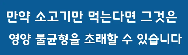 만약 소고기만 먹는다면 그것은 영양 불균형을 초래할 수 있습니다