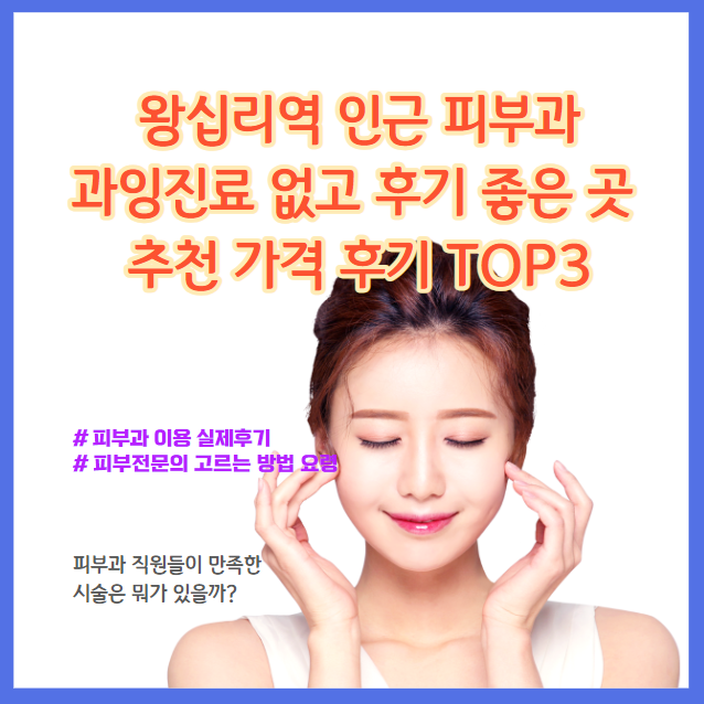 왕십리역 피부과, 과한 시술은 없다, 후기가 좋다, 추천 가격, 후기 TOP 5
