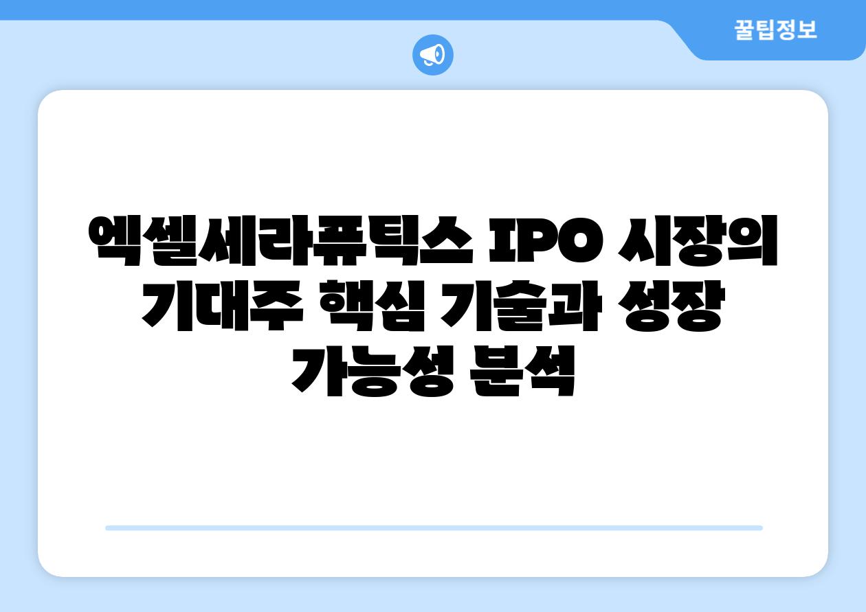 엑셀세라퓨틱스 IPO 시장의 기대주 핵심 기술과 성장 가능성 분석