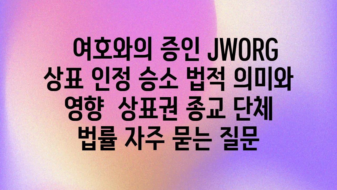   여호와의 증인 JWORG 상표 인정 승소 법적 의미와 영향  상표권 종교 단체 법률 자주 묻는 질문