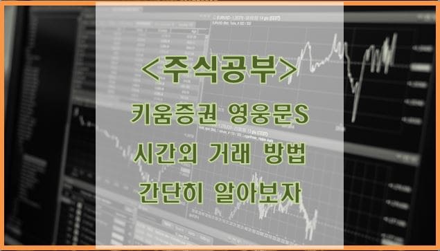  누구나 쉽게 이해하는 키움 영웅문s 시간외 거래 방법