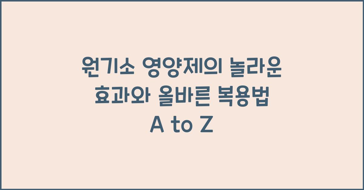 원기소 영양제의 놀라운 효과와 올바른 복용법  