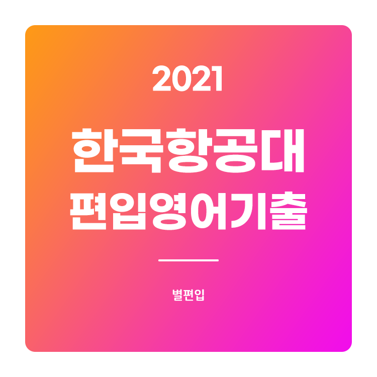  2021학년도 한국항공대 편입영어 기출문제 학습하기